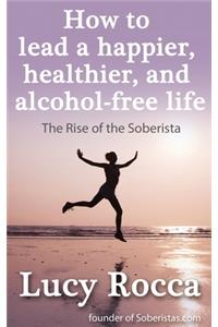 How to Lead a Happier, Healthier, and Alcohol-Free Life