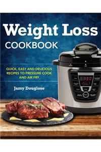 Weight Loss Cookbook: Quick, Easy and Delicious Recipes to Pressure Cook and Air Fry