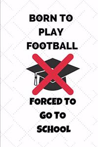 Born to Play Football Forced to Go to School: Gifts Notebook / Journal (6''x9'')