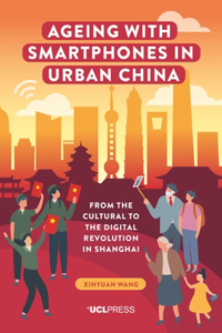 Ageing with Smartphones in Urban China: From the cultural to the digital revolution in Shanghai