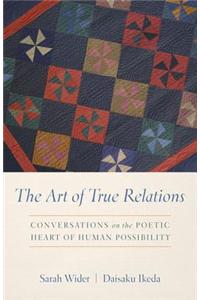 The Art of True Relations: Conversations on the Poetic Heart of Human Possibility