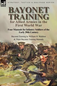 Bayonet Training for Allied Armies in the First World War-Four Manuals for Infantry Soldiers of the Early 20th Century-Bayonet Training by William H. Waldron and Three Bayonet Training Manuals