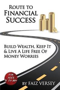 Route to Financial Success: Build Wealth, Keep It and Live a Life Free of Money Worries