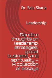 Random Thoughts on Leadership, Strategies, Global Business, and Spirituality - A Collection of Essays