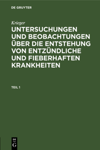 Krieger: Untersuchungen Und Beobachtungen Über Die Entstehung Von Entzündliche Und Fieberhaften Krankheiten. Teil 1