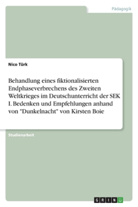 Behandlung eines fiktionalisierten Endphaseverbrechens des Zweiten Weltkrieges im Deutschunterricht der SEK I. Bedenken und Empfehlungen anhand von "Dunkelnacht" von Kirsten Boie