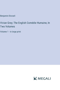 Vivian Grey; The English Comédie Humaine, In Two Volumes