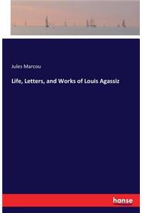 Life, Letters, and Works of Louis Agassiz