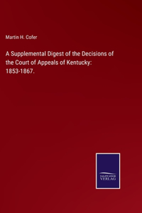 Supplemental Digest of the Decisions of the Court of Appeals of Kentucky: 1853-1867.