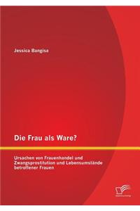 Die Frau als Ware? Ursachen von Frauenhandel und Zwangsprostitution und Lebensumstände betroffener Frauen