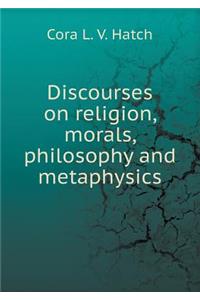 Discourses on religion, morals, philosophy and metaphysics