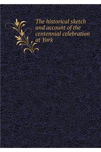 The Historical Sketch and Account of the Centennial Celebration at York