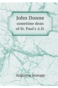 John Donne Sometime Dean of St. Paul's A.D.