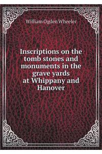 Inscriptions on the tomb stones and monuments in the grave yards at Whippany and Hanover