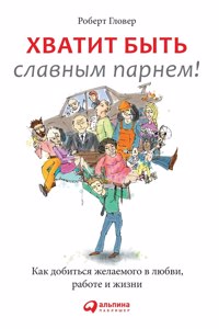 Хватит быть славным парнем! Как добиться 