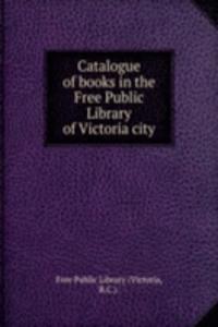 Catalogue of books in the Free Public Library of Victoria city