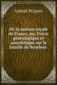 De la maison royale de France, ou, Precis genealogique et anecdotique sur la famille de Bourbon