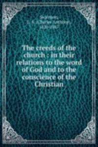 creeds of the church : in their relations to the word of God and to the conscience of the Christian