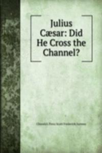 Julius Caesar: Did He Cross the Channel?