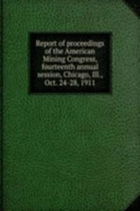 Report of proceedings of the American Mining Congress, fourteenth annual session, Chicago, Ill., Oct. 24-28, 1911
