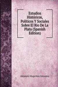 Estudios Historicos, Politicos Y Sociales Sobre El Rio De La Plata (Spanish Edition)