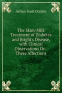 Skim-Milk Treatment of Diabetes and Bright's Disease, with Clinical Observations On . These Affections