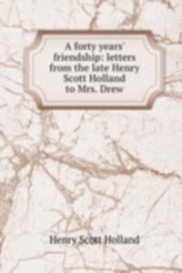 forty years' friendship: letters from the late Henry Scott Holland to Mrs. Drew