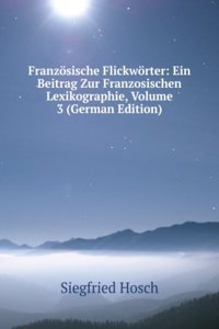 Franzosische Flickworter: Ein Beitrag Zur Franzosischen Lexikographie, Volume 3 (German Edition)
