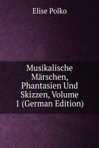 Musikalische Marchen, Phantasien Und Skizzen, Volume 1 (German Edition)