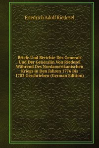 Briefe Und Berichte Des Generals Und Der Generalin Von Riedesel Wahrend Des Nordamerikanischen Kriegs in Den Jahren 1776 Bis 1783 Geschrieben (German Edition)