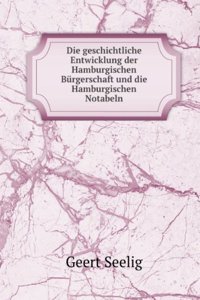 Die Geschichtliche Entwicklung Der Hamburgischen Burgerschaft Und Die Hamburgischen Notabeln (German Edition)