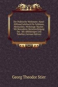 Der Praktische Werkmann: Hand-Hilfsund Lehrbuch Fur Schlosser, Mechaniker, Werkzeuge-Macher . Mit Besonderer Berucksichtigung Der . Mit Abbildungen Und Tabellen (German Edition)