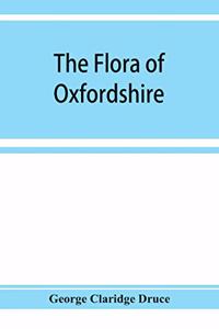 The flora of Oxfordshire; being a topographical and historical account of the flowering plants and ferns found in the county, with sketches of the progress of Oxfordshire botany during the last three centuries