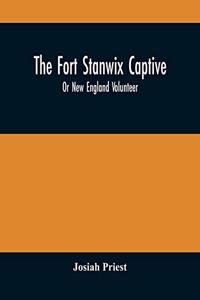 Fort Stanwix Captive, Or New England Volunteer, Being The Extraordinary Life And Adventures Of Isaac Hubbell Among The Indians Of Canada And The West, In The War Of The Revolution, And The Story Of His Marriage With The Indian Princess, Now First P