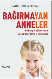 BagÄ±rmayan Anneler: BagÄ±rÄ±p CagÄ±rmadan Cocuk Buyutme Teknikleri