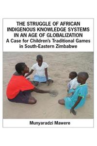 Struggle of African Indigenous Knowledge Systems in an Age of Globalization. a Case for Children S Traditional Games in South-Eastern Zimbabwe