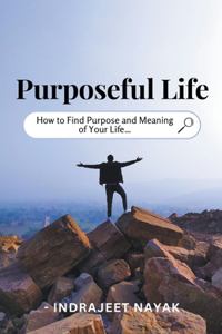Purposeful Life - How to Find Purpose and Meaning of Your Life