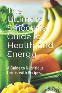The Ultimate Smoothie Guide for Health and Energy
