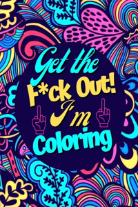 Get the F*ck Out! I'm Coloring: A Hilarious Swear Cuss Word Coloring Book: Funny Curse Adult Book for Stress Relieving