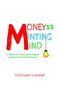 Money Minting Mind: Learn logical and practical approach towards attracting money. (Create money for yourself easily)