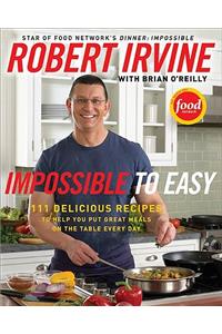 Impossible to Easy: 111 Delicious Recipes to Help You Put Great Meals on the Table Every Day
