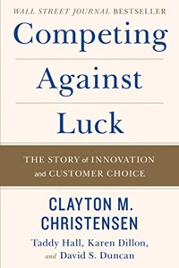 Competing Against Luck : The Story of Innovation and Customer Choice