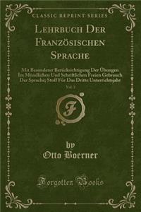 Lehrbuch Der FranzÃ¶sischen Sprache, Vol. 3: Mit Besonderer BerÃ¼cksichtigung Der Ã?bungen Im MÃ¼ndlichen Und Schriftlichen Freien Gebrauch Der Sprache; Stoff FÃ¼r Das Dritte Unterrichtsjahr (Classic Reprint)