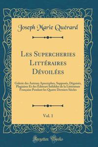 Les Supercheries LittÃ©raires DÃ©voilÃ©es, Vol. 1: Galerie Des Auteurs Apocryphes, SupposÃ©s, DÃ©guisÃ©s, Plagiaires Et Des Ã?diteurs InfidÃ¨les de la LittÃ©rature FranÃ§aise Pendant Les Quatre Derniers SiÃ¨cles (Classic Reprint)