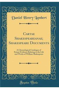 Cartae Shakespeareanae; Shakespeare Documents: A Chronological Catalogue of Extant Evidence Relating to the Life and Works of William Shakespeare (Classic Reprint)