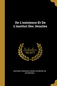 De L'existence Et De L'institut Des Jésuites