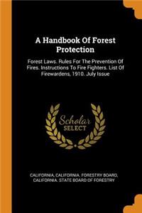 A Handbook of Forest Protection: Forest Laws. Rules for the Prevention of Fires. Instructions to Fire Fighters. List of Firewardens, 1910. July Issue