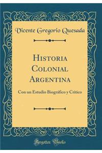 Historia Colonial Argentina: Con un Estudio Biográfico y Critico (Classic Reprint)