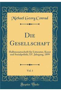 Die Gesellschaft, Vol. 1: Halbmonatsschrift FÃ¼r Litteratur, Kunst Und Sozialpolitik; XV. Jahrgang, 1899 (Classic Reprint)