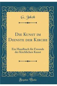 Die Kunst Im Dienste Der Kirche: Ein Handbuch FÃ¼r Freunde Der Kirchlichen Kunst (Classic Reprint)